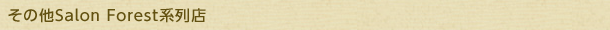 その他Salon Forest系列店